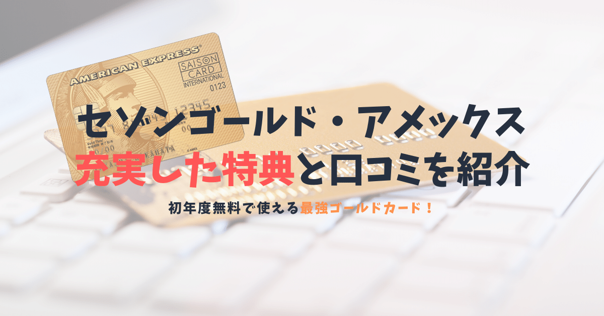 セゾンゴールド アメックスの口コミと特典 初年度無料で最強の