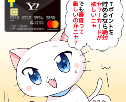 Tポイントを貯めるなら絶対Yahoo!JAPANカードが欲しいニャ。でも審査って厳しいのかニャ？