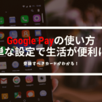 Google Pay(グーグルペイ)の使い方が誰でもわかるようになる！知っておきたい設定方法と使い方を解説！