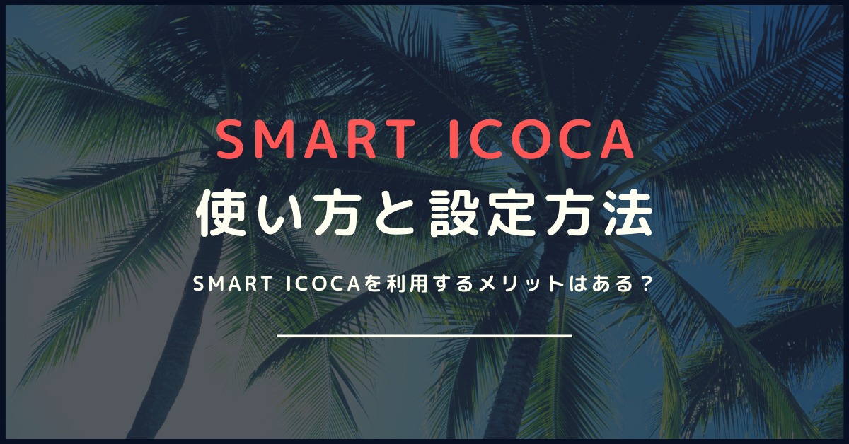 【SMART ICOCAの使い方と設定方法】利用するメリットとは？